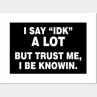 I Say "IDK" A Lot But Trust Me, I Be Knowin - Humor - Funny - Sarcasm Lover Posters and Art